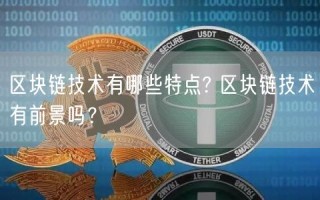 区块链技术有哪些特点? 区块链技术有前景吗?