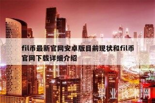 fil币最新官网安卓版目前现状和fil币官网下载详细介绍