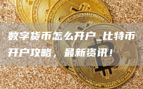 数字货币怎么开户_比特币开户攻略,最新资讯!